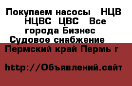 Покупаем насосы   НЦВ, НЦВС, ЦВС - Все города Бизнес » Судовое снабжение   . Пермский край,Пермь г.